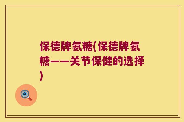 保德牌氨糖(保德牌氨糖——关节保健的选择) 保德牌氨糖(保德牌氨糖——关节保健的选择)