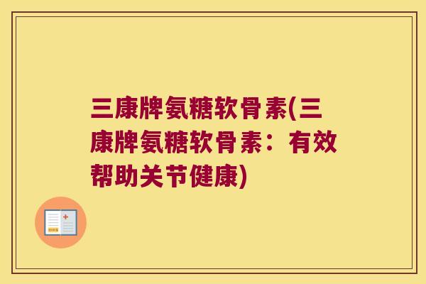 三康牌氨糖软骨素(三康牌氨糖软骨素:有效帮助关节健康) 三康牌氨糖软骨素(三康牌氨糖软骨素:有效帮助关节健康)