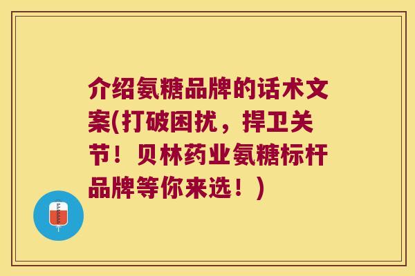 介绍氨糖品牌的话术文案(打破困扰，捍卫关节！贝林药业氨糖标杆品牌等你来选！)