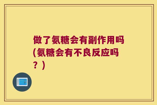 做了氨糖会有副作用吗(氨糖会有不良反应吗？)