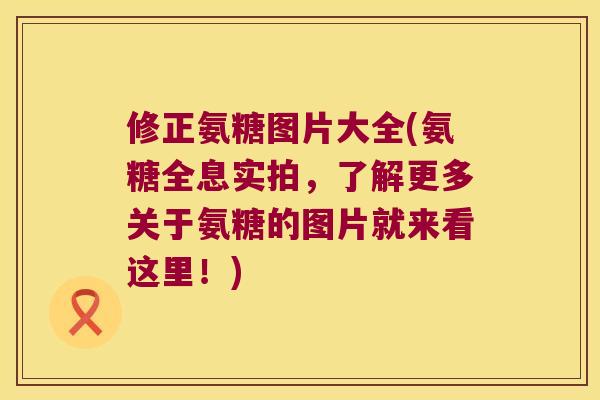 修正氨糖图片大全(氨糖全息实拍,了解更多关于氨糖的图片就来看这里!) 修正氨糖图片大全(氨糖全息实拍,了解更多关于氨糖的图片就来看这里!)
