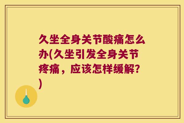 久坐全身关节酸痛怎么办(久坐引发全身关节,应该怎样缓解?) 久坐全身关节酸痛怎么办(久坐引发全身关节,应该怎样缓解?)