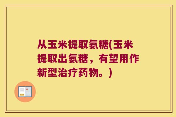 从玉米提取氨糖(玉米提取出氨糖,有望用作新型。) 从玉米提取氨糖(玉米提取出氨糖,有望用作新型。)
