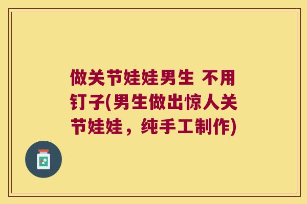 做关节娃娃男生 不用钉子(男生做出惊人关节娃娃,纯手工制作) 做关节娃娃男生 不用钉子(男生做出惊人关节娃娃,纯手工制作)