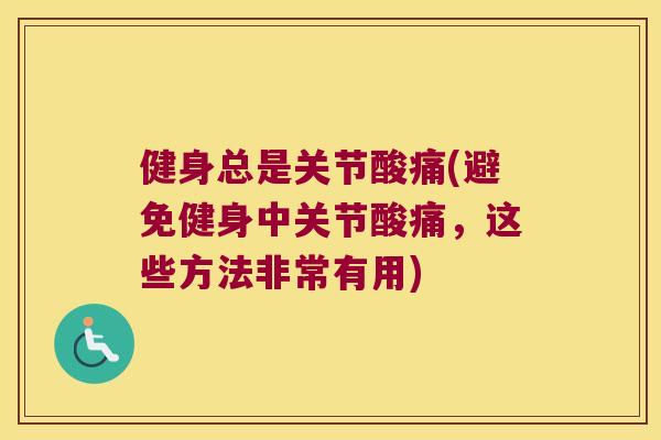 健身总是关节酸痛(避免健身中关节酸痛，这些方法非常有用)