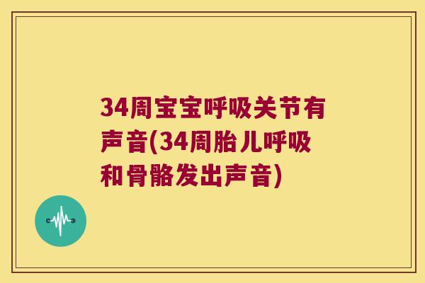 34周宝宝关节有声音(34周胎儿和骨骼发出声音) 34周宝宝关节有声音(34周胎儿和骨骼发出声音)