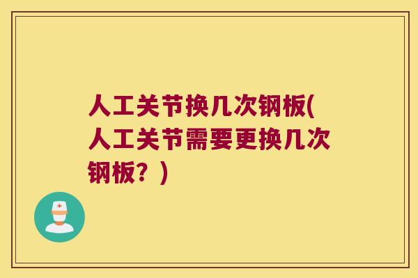人工关节换几次钢板(人工关节需要更换几次钢板?) 人工关节换几次钢板(人工关节需要更换几次钢板?)