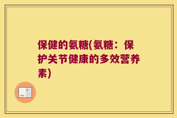 保健的氨糖(氨糖:保护关节健康的多效营养素) 保健的氨糖(氨糖:保护关节健康的多效营养素)