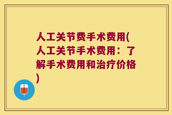 人工关节费手术费用(人工关节手术费用：了解手术费用和价格)