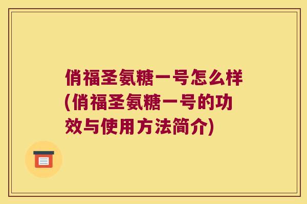 俏福圣氨糖一号怎么样(俏福圣氨糖一号的功效与使用方法简介) 俏福圣氨糖一号怎么样(俏福圣氨糖一号的功效与使用方法简介)