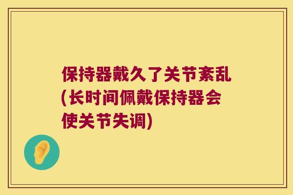 保持器戴久了关节紊乱(长时间佩戴保持器会使关节失调)