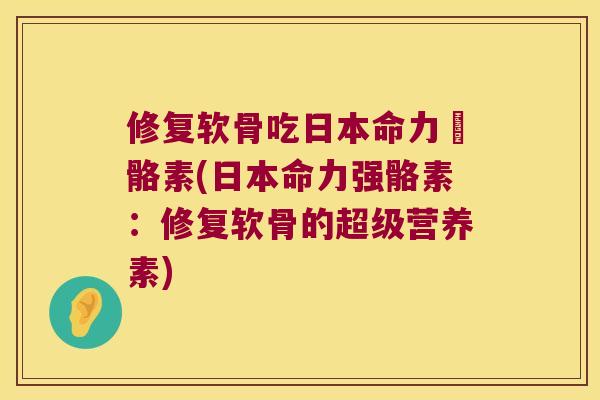 修复软骨吃日本命力強骼素(日本命力强骼素：修复软骨的超级营养素)