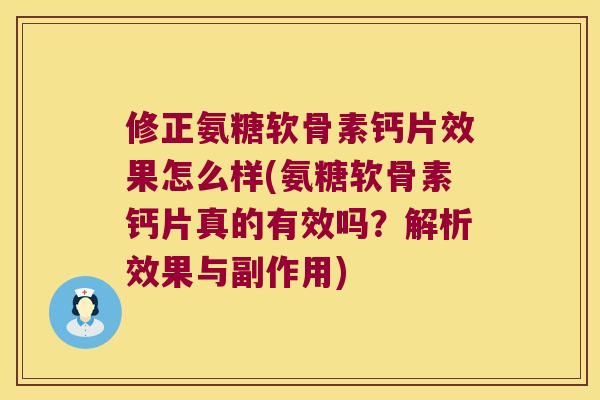 修正氨糖软骨素钙片效果怎么样(氨糖软骨素钙片真的有效吗？解析效果与副作用)