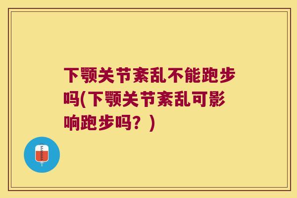 下颚关节紊乱不能跑步吗(下颚关节紊乱可影响跑步吗？)
