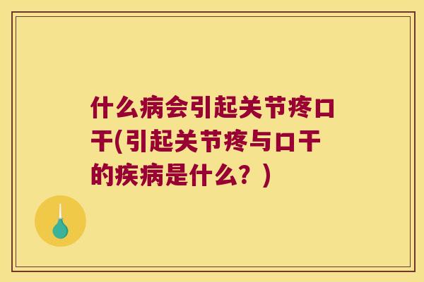 什么会引起关节疼口干(引起关节疼与口干的是什么?) 什么会引起关节疼口干(引起关节疼与口干的是什么?)