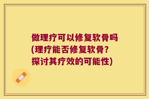 做理疗可以修复软骨吗(理疗能否修复软骨?探讨其疗效的可能性) 做理疗可以修复软骨吗(理疗能否修复软骨?探讨其疗效的可能性)