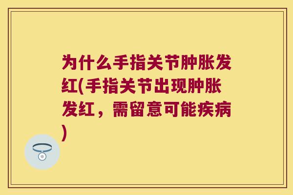 为什么手指关节发红(手指关节出现发红，需留意可能)
