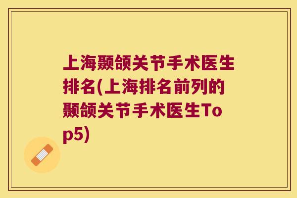 上海颞颌关节手术医生排名(上海排名前列的颞颌关节手术医生Top5)
