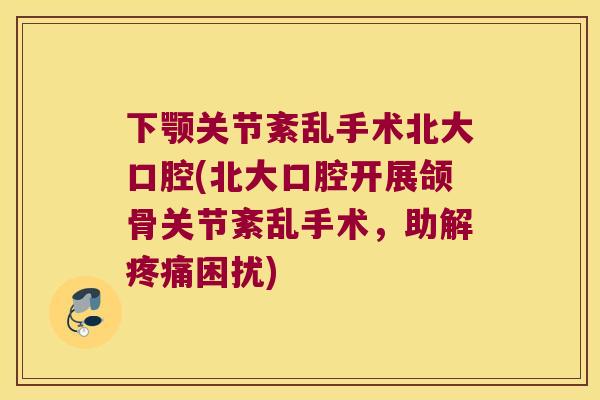 下颚关节紊乱手术北大口腔(北大口腔开展颌骨关节紊乱手术，助解困扰)