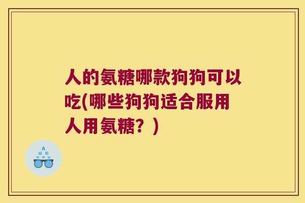 人的氨糖哪款狗狗可以吃(哪些狗狗适合服用人用氨糖?) 人的氨糖哪款狗狗可以吃(哪些狗狗适合服用人用氨糖?)