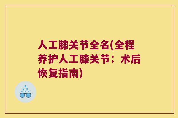 人工膝关节全名(全程养护人工膝关节：术后恢复指南)