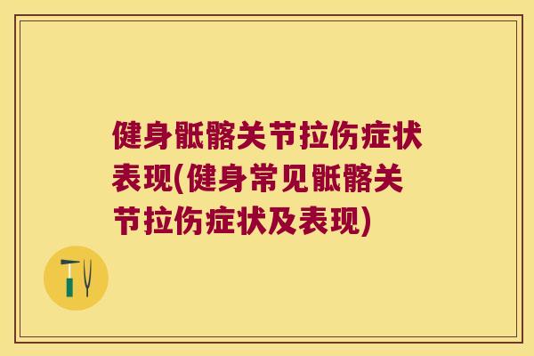 健身骶髂关节拉伤症状表现(健身常见骶髂关节拉伤症状及表现) 健身骶髂关节拉伤症状表现(健身常见骶髂关节拉伤症状及表现)