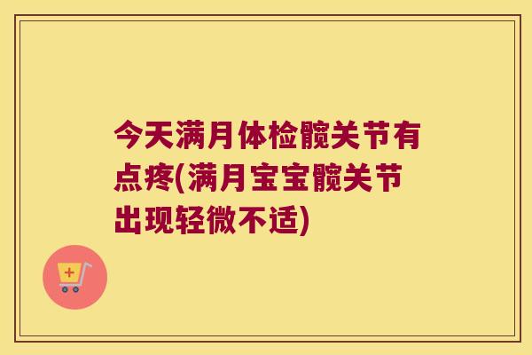 今天满月体检髋关节有点疼(满月宝宝髋关节出现轻微不适) 今天满月体检髋关节有点疼(满月宝宝髋关节出现轻微不适)