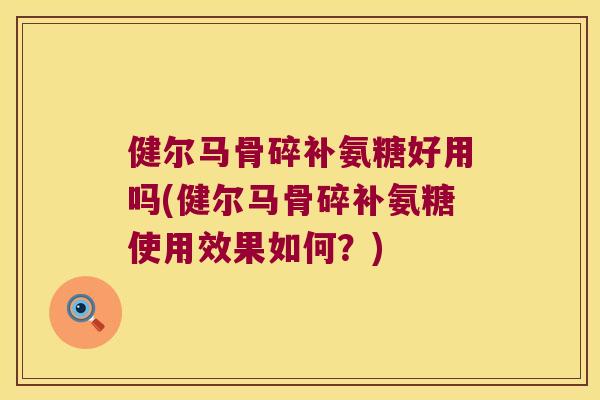 健尔马骨碎补氨糖好用吗(健尔马骨碎补氨糖使用效果如何?) 健尔马骨碎补氨糖好用吗(健尔马骨碎补氨糖使用效果如何?)