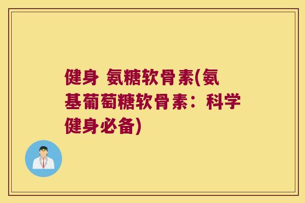 健身 氨糖软骨素(氨基葡萄糖软骨素：科学健身必备)