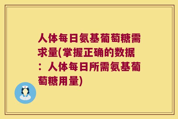 人体每日氨基葡萄糖需求量(掌握正确的数据：人体每日所需氨基葡萄糖用量)