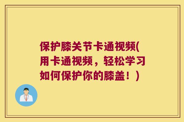 保护膝关节卡通视频(用卡通视频,轻松学习如何保护你的膝盖!) 保护膝关节卡通视频(用卡通视频,轻松学习如何保护你的膝盖!)