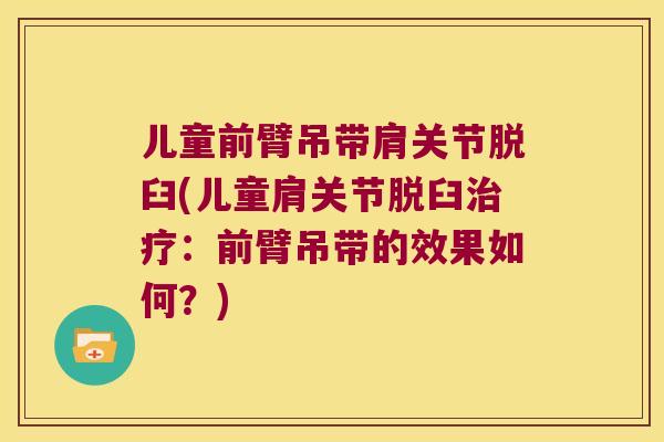 儿童前臂吊带肩关节脱臼(儿童肩关节脱臼：前臂吊带的效果如何？)