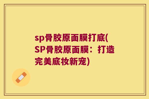 sp骨胶原面膜打底(SP骨胶原面膜：打造完美底妆新宠)