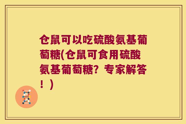 仓鼠可以吃硫酸氨基葡萄糖(仓鼠可食用硫酸氨基葡萄糖?专家解答!) 仓鼠可以吃硫酸氨基葡萄糖(仓鼠可食用硫酸氨基葡萄糖?专家解答!)