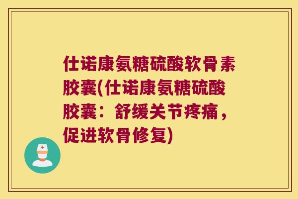 仕诺康氨糖硫酸软骨素胶囊(仕诺康氨糖硫酸胶囊：舒缓关节，促进软骨修复)