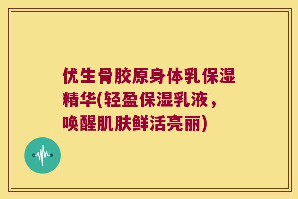 优生骨胶原身体乳保湿精华(轻盈保湿乳液，唤醒鲜活亮丽)