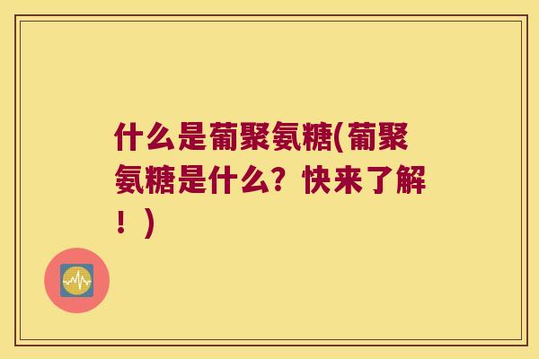 什么是葡聚氨糖(葡聚氨糖是什么？快来了解！)