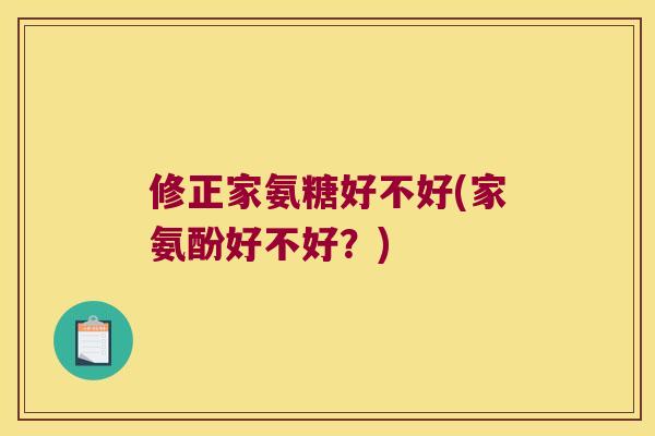 修正家氨糖好不好(家氨酚好不好？)