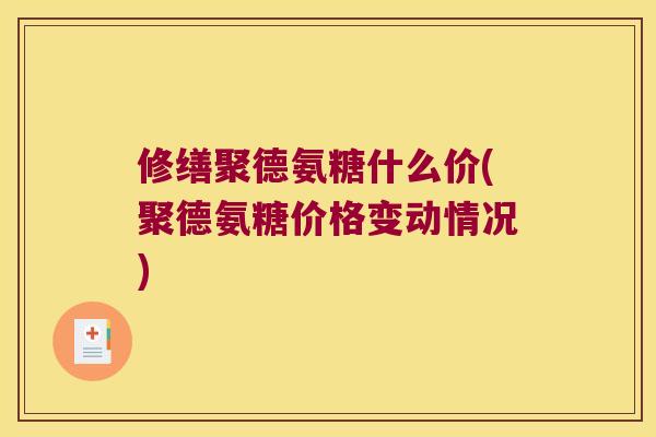 修缮聚德氨糖什么价(聚德氨糖价格变动情况)