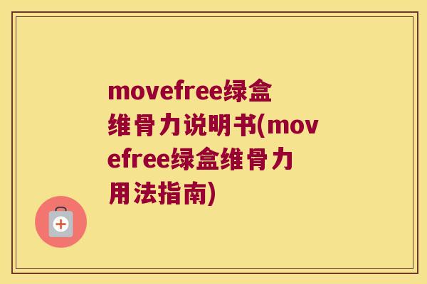 movefree绿盒维骨力说明书(movefree绿盒维骨力用法指南)