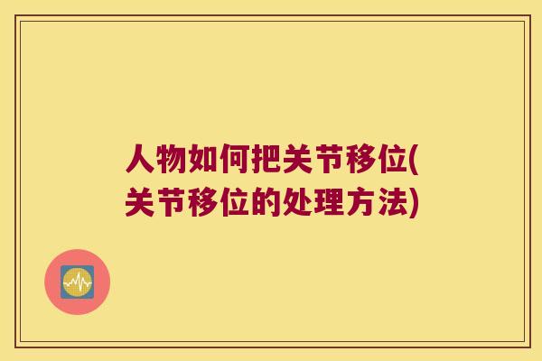 人物如何把关节移位(关节移位的处理方法)