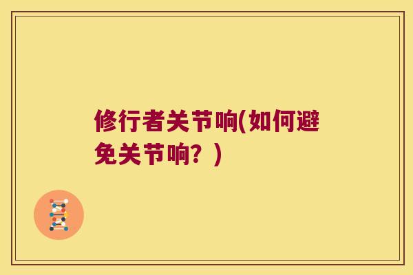 修行者关节响(如何避免关节响？)