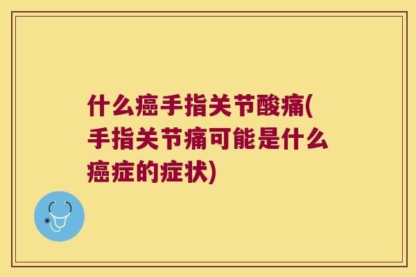 什么手指关节酸痛(手指关节痛可能是什么症的症状)