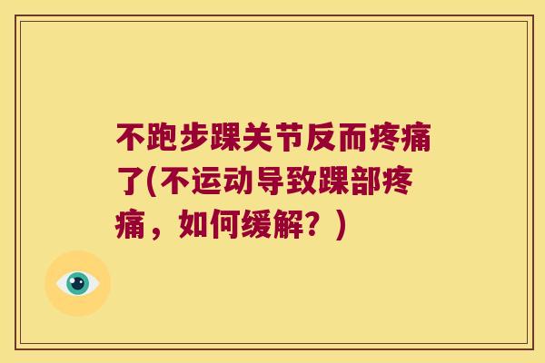 不跑步踝关节反而了(不运动导致踝部,如何缓解?) 不跑步踝关节反而了(不运动导致踝部,如何缓解?)