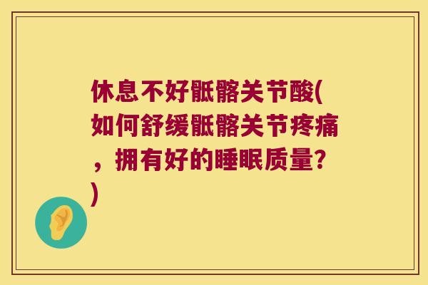 休息不好骶髂关节酸(如何舒缓骶髂关节，拥有好的质量？)