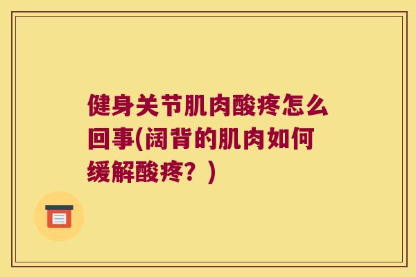 健身关节肌肉酸疼怎么回事(阔背的肌肉如何缓解酸疼?) 健身关节肌肉酸疼怎么回事(阔背的肌肉如何缓解酸疼?)