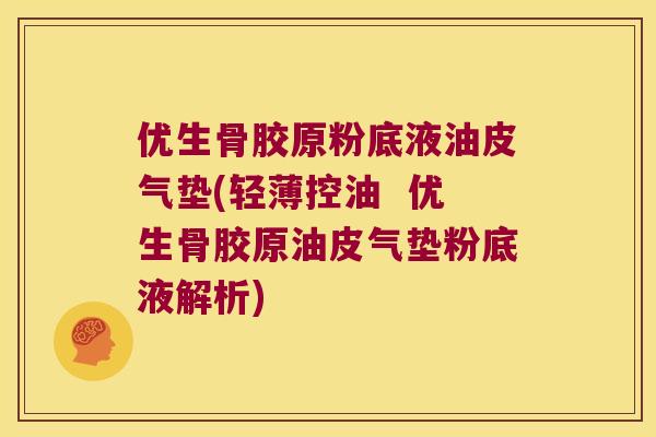 优生骨胶原粉底液油皮气垫(轻薄控油  优生骨胶原油皮气垫粉底液解析)