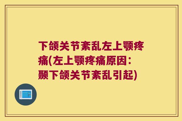 下颌关节紊乱左上颚(左上颚原因:颞下颌关节紊乱引起) 下颌关节紊乱左上颚(左上颚原因:颞下颌关节紊乱引起)