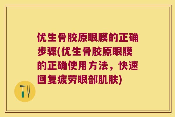 优生骨胶原眼膜的正确步骤(优生骨胶原眼膜的正确使用方法，快速回复疲劳眼部)