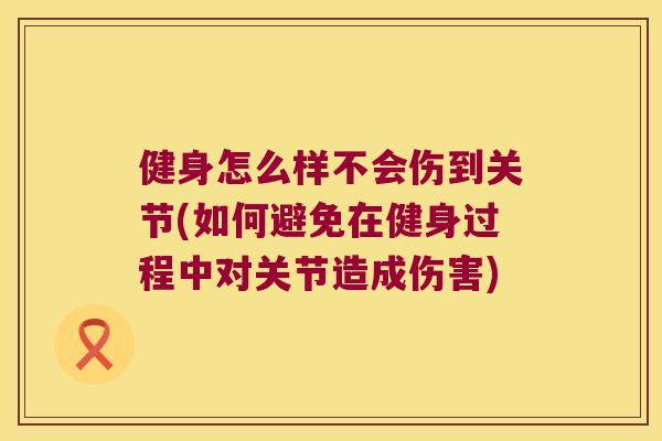 健身怎么样不会伤到关节(如何避免在健身过程中对关节造成伤害)